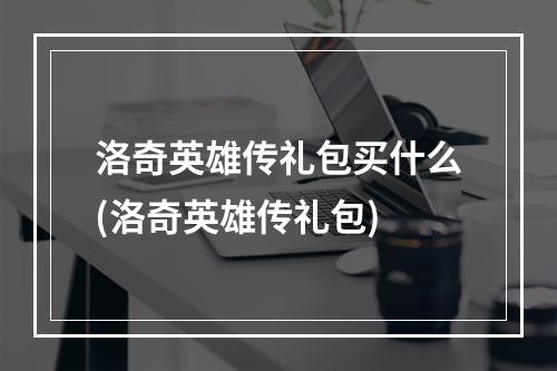 洛奇英雄传礼包买什么(洛奇英雄传礼包)