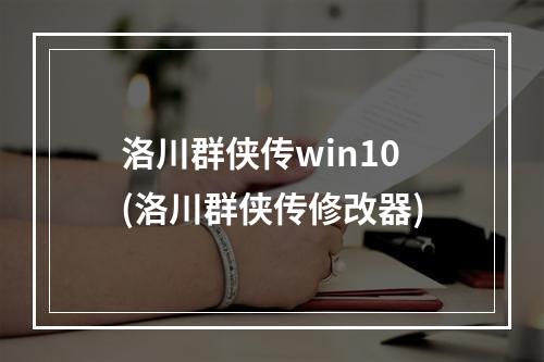 洛川群侠传win10(洛川群侠传修改器)