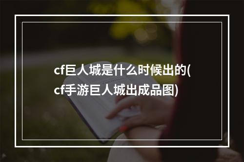 cf巨人城是什么时候出的(cf手游巨人城出成品图)