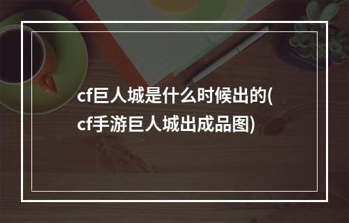 cf巨人城是什么时候出的(cf手游巨人城出成品图)