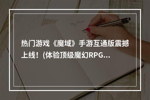 热门游戏《魔域》手游互通版震撼上线！(体验顶级魔幻RPG手游)