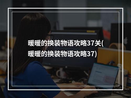 暖暖的换装物语攻略37关(暖暖的换装物语攻略37)