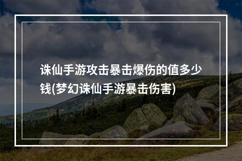 诛仙手游攻击暴击爆伤的值多少钱(梦幻诛仙手游暴击伤害)