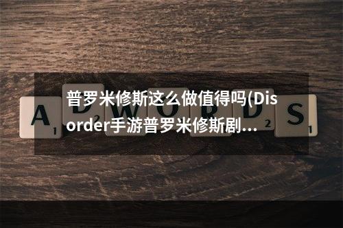 普罗米修斯这么做值得吗(Disorder手游普罗米修斯剧情介绍 普罗米修斯剧情一 )