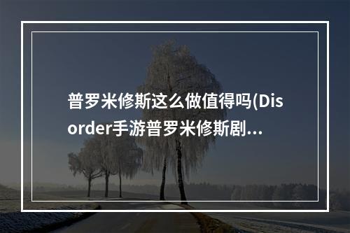 普罗米修斯这么做值得吗(Disorder手游普罗米修斯剧情介绍 普罗米修斯剧情一 )