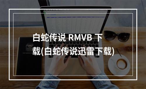 白蛇传说 RMVB 下载(白蛇传说迅雷下载)