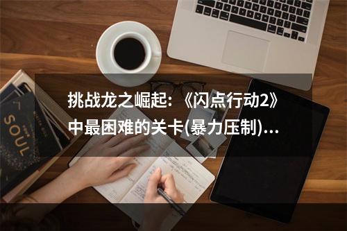 挑战龙之崛起: 《闪点行动2》中最困难的关卡(暴力压制)文中