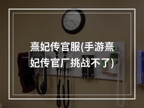 熹妃传官服(手游熹妃传官厂挑战不了)