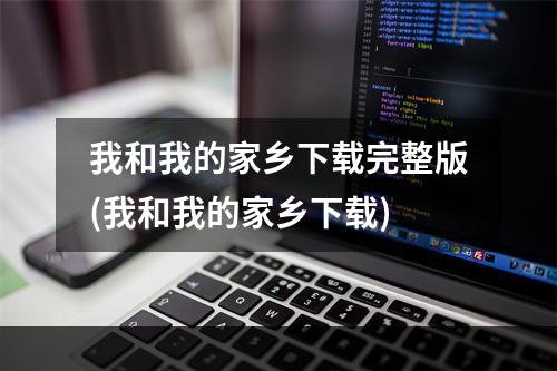 我和我的家乡下载完整版(我和我的家乡下载)