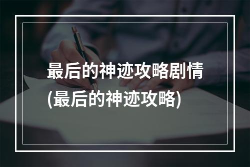 最后的神迹攻略剧情(最后的神迹攻略)