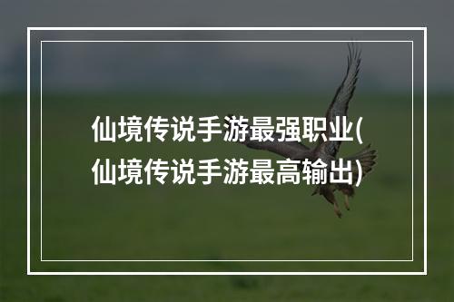 仙境传说手游最强职业(仙境传说手游最高输出)