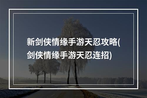 新剑侠情缘手游天忍攻略(剑侠情缘手游天忍连招)