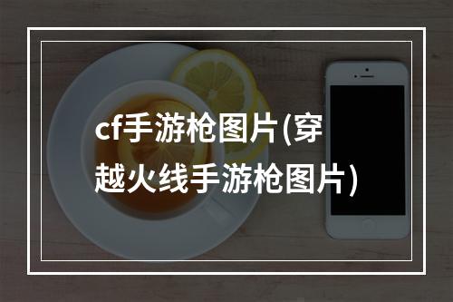 cf手游枪图片(穿越火线手游枪图片)