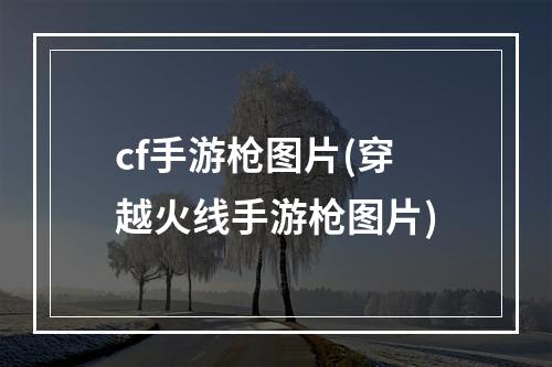 cf手游枪图片(穿越火线手游枪图片)