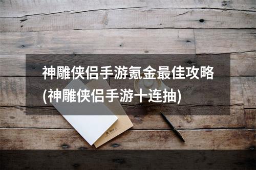 神雕侠侣手游氪金最佳攻略(神雕侠侣手游十连抽)