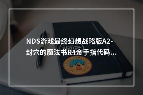 NDS游戏最终幻想战略版A2-封穴的魔法书R4金手指代码(终幻想战略版金手指)