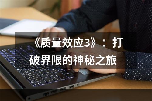 《质量效应3》：打破界限的神秘之旅