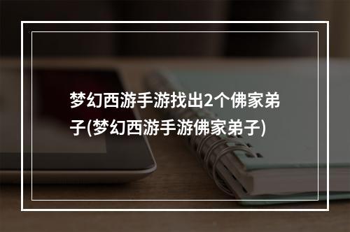 梦幻西游手游找出2个佛家弟子(梦幻西游手游佛家弟子)