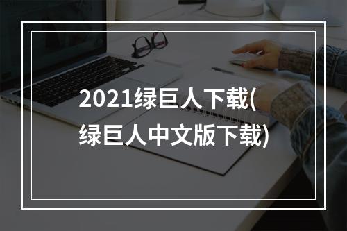 2021绿巨人下载(绿巨人中文版下载)