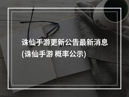 诛仙手游更新公告最新消息(诛仙手游 概率公示)