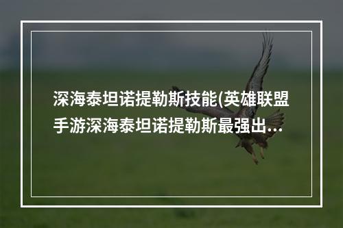 深海泰坦诺提勒斯技能(英雄联盟手游深海泰坦诺提勒斯最强出装符文搭配推荐 英 )