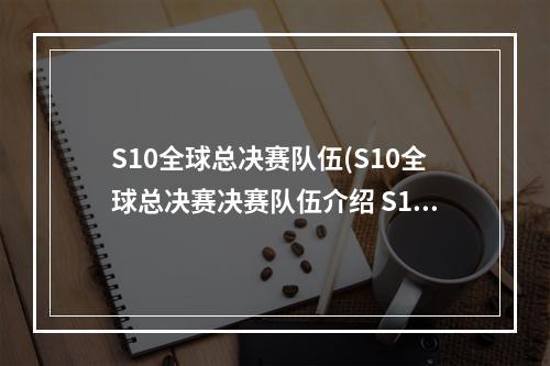 S10全球总决赛队伍(S10全球总决赛决赛队伍介绍 S10决赛战队一览 英雄联盟)