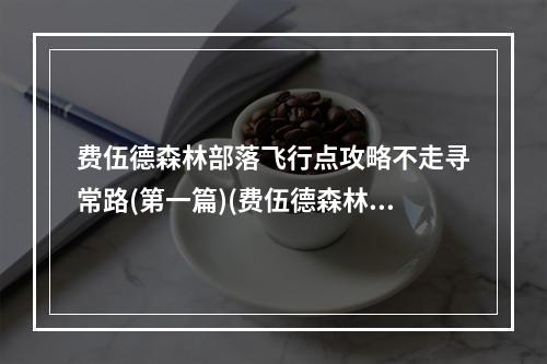 费伍德森林部落飞行点攻略不走寻常路(第一篇)(费伍德森林，让你快速到达部落飞行点(第一篇))