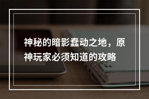 神秘的暗影蠢动之地，原神玩家必须知道的攻略