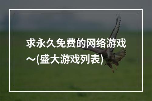 求永久免费的网络游戏～(盛大游戏列表)