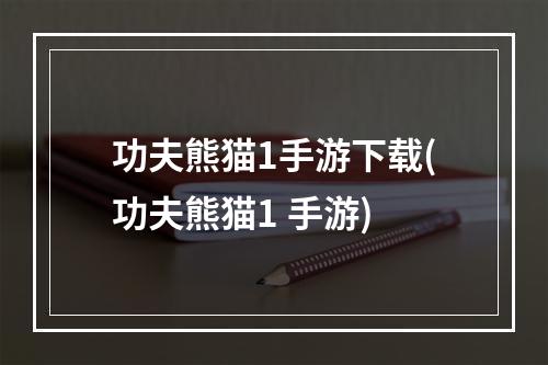 功夫熊猫1手游下载(功夫熊猫1 手游)