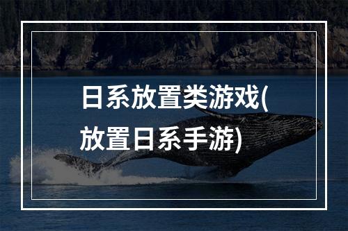 日系放置类游戏(放置日系手游)