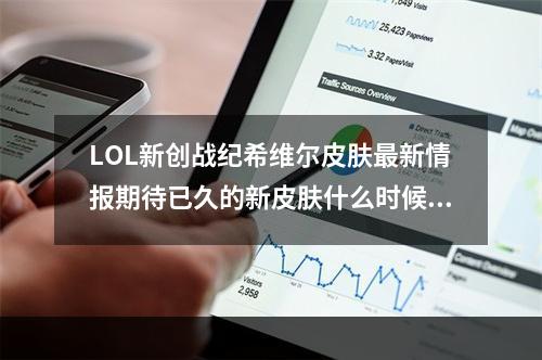 LOL新创战纪希维尔皮肤最新情报期待已久的新皮肤什么时候出？（全面解析）