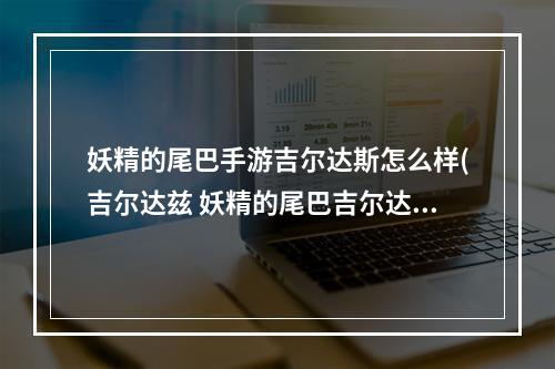 妖精的尾巴手游吉尔达斯怎么样(吉尔达兹 妖精的尾巴吉尔达兹是冥府之门的会长)