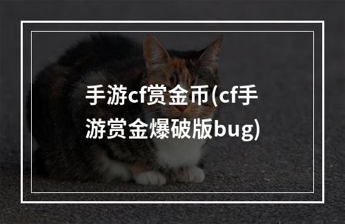 手游cf赏金币(cf手游赏金爆破版bug)