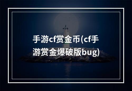 手游cf赏金币(cf手游赏金爆破版bug)