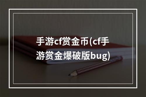 手游cf赏金币(cf手游赏金爆破版bug)