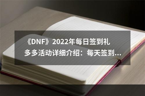 《DNF》2022年每日签到礼多多活动详细介绍：每天签到领好礼！