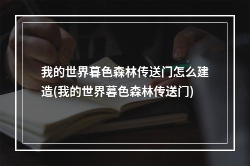 我的世界暮色森林传送门怎么建造(我的世界暮色森林传送门)