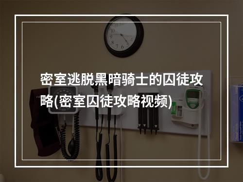 密室逃脱黑暗骑士的囚徒攻略(密室囚徒攻略视频)