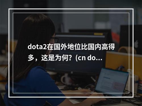 dota2在国外地位比国内高得多，这是为何？(cn dota best dota)