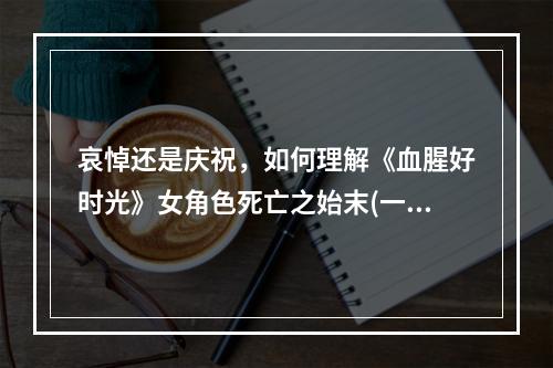 哀悼还是庆祝，如何理解《血腥好时光》女角色死亡之始末(一场热血与残酷的网游之旅)