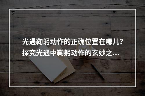 光遇鞠躬动作的正确位置在哪儿？探究光遇中鞠躬动作的玄妙之处