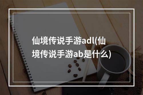 仙境传说手游adl(仙境传说手游ab是什么)