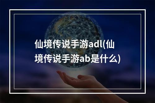 仙境传说手游adl(仙境传说手游ab是什么)