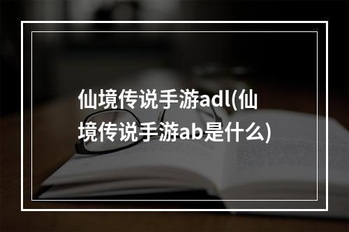 仙境传说手游adl(仙境传说手游ab是什么)