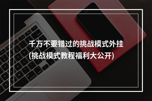 千万不要错过的挑战模式外挂(挑战模式教程福利大公开)