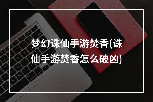 梦幻诛仙手游焚香(诛仙手游焚香怎么破凶)