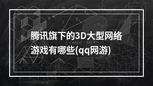 腾讯旗下的3D大型网络游戏有哪些(qq网游)