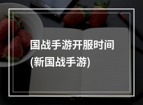 国战手游开服时间(新国战手游)