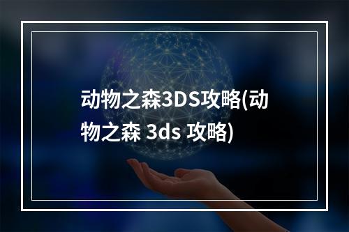 动物之森3DS攻略(动物之森 3ds 攻略)